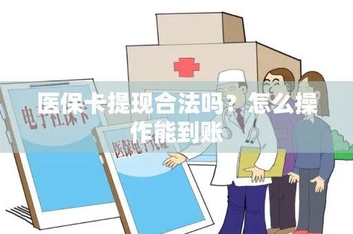 医保卡提现合法吗？怎么操作能到账